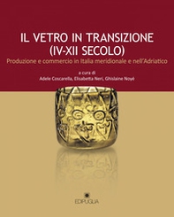 Il vetro in transizione (IV-XII secolo). Produzione e commercio in Italia meridionale e nell'Adriatico - Librerie.coop