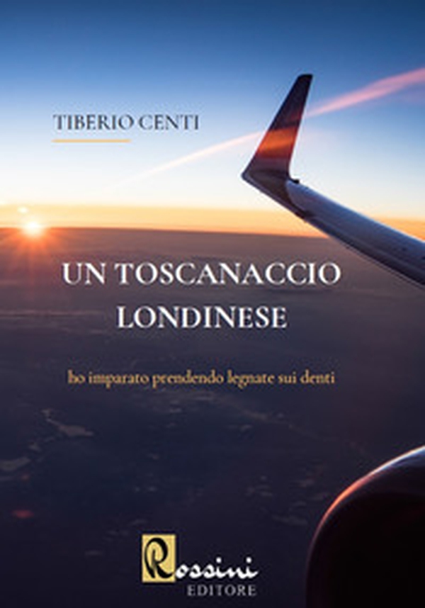 Un toscanaccio londinese. Ho imparato prendendo legnate sui denti - Librerie.coop Un toscanaccio londinese. Ho imparato prendendo legnate sui denti - Librerie.coop