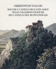 Orizzonti di viaggio. Rocche e castelli dell'Alto Adige nelle collezioni grafiche del Castello del Buonconsiglio - Librerie.coop Orizzonti di viaggio. Rocche e castelli dell'Alto Adige nelle collezioni grafiche del Castello del Buonconsiglio - Librerie.coop