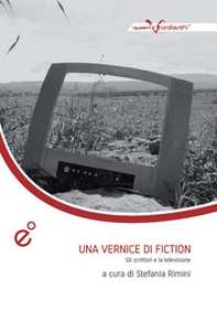 Una vernice di fiction. Gli scrittori e la televisione. Atti del Convegno (Catania, 3-4 dicembre 2013) - Librerie.coop