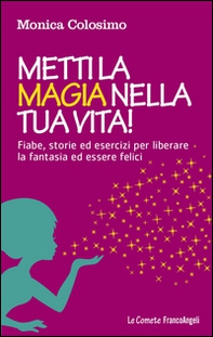 Metti la magia nella tua vita! Fiabe, storie ed esercizi per liberare la fantasia ed essere felici - Librerie.coop