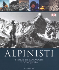 Alpinisti. Storie di coraggio e conquista. La conquista delle vette dalle origini all'età dell'oro-La conquista delle vette nell'era moderna e contemporanea - Librerie.coop