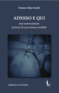 Adesso e qui. Mai sottovalutare la forza di una donna terribile - Librerie.coop