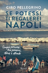 Se potessi, ti regalerei Napoli. Cinque percorsi tra persone, storie e strade - Librerie.coop