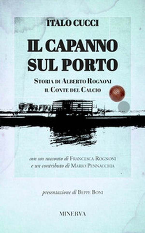 Il capanno sul porto. Storia di Alberto Rognoni il conte del calcio - Librerie.coop Il capanno sul porto. Storia di Alberto Rognoni il conte del calcio - Librerie.coop