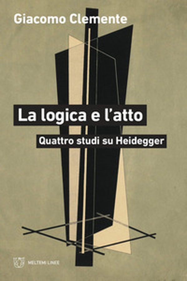 La logica e l'atto. Quattro studi su Heidegger - Librerie.coop