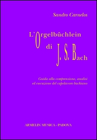 L'Orgelbüchlein di Johann Sebastian Bach. Guida alla comprensione, analisi ed esecuzione del capolavoro bachiano - Librerie.coop