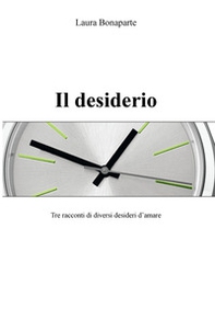 Il desiderio. Tre racconti di diversi desideri d'amare - Librerie.coop