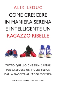Come crescere in maniera serena e intelligente un ragazzo ribelle - Librerie.coop
