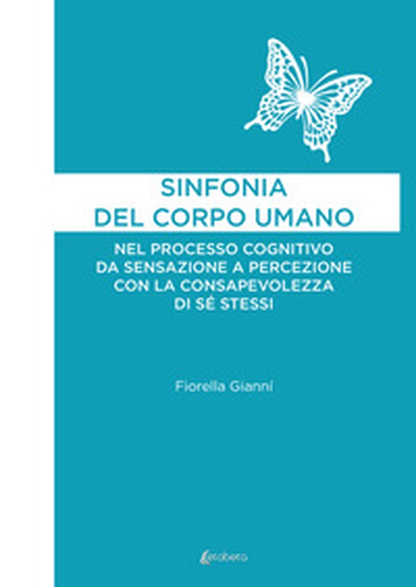 Sinfonia del corpo umano. Nel processo cognitivo da sensazione a percezione con la consapevolezza di sé stessi - Librerie.coop