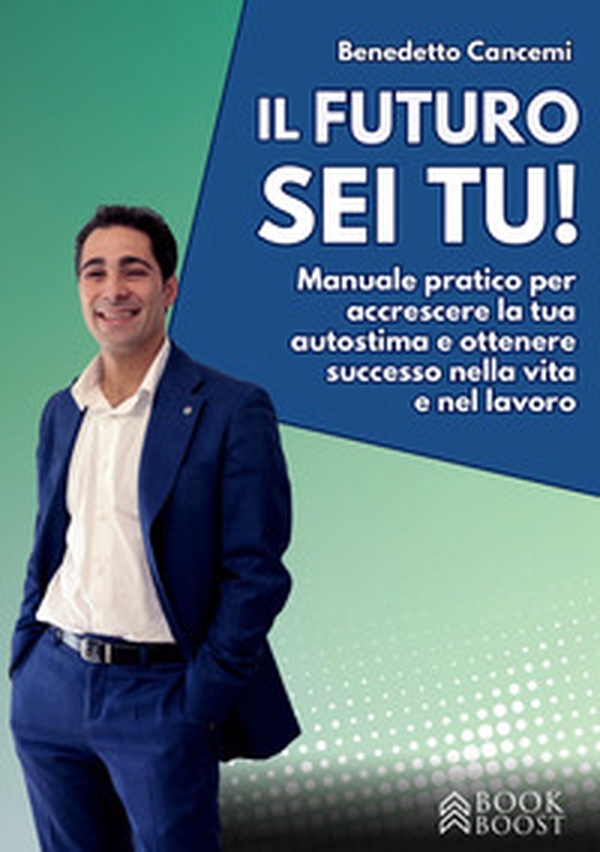 Il futuro sei tu. Manuale pratico per accrescere la tua autostima e ottenere successo nella vita e nel lavoro - Librerie.coop