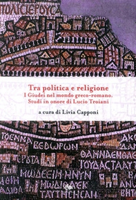 Tra politica e religione. I Giudei nel mondo greco-romano. Studi in onore di Lucio Troiani - Librerie.coop