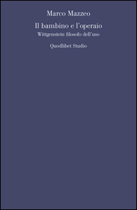 Il bambino e l'operaio. Wittgenstein filosofo dell'uso - Librerie.coop