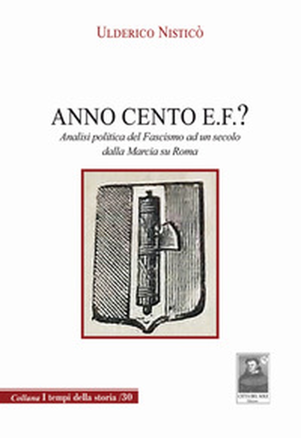 Anno Cento E.F.? Analisi politica del fascismo ad un secolo dalla marcia su Roma - Librerie.coop Anno Cento E.F.? Analisi politica del fascismo ad un secolo dalla marcia su Roma - Librerie.coop