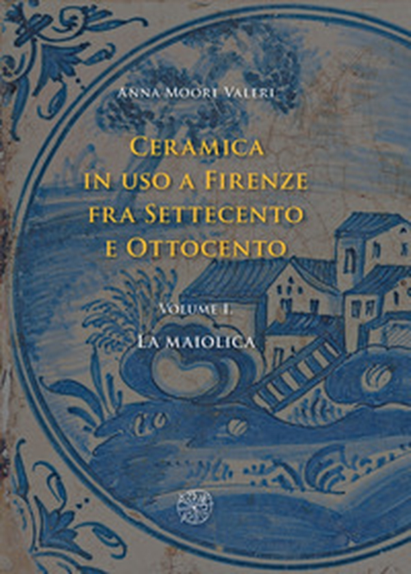 Ceramica in uso a Firenze fra Settecento e Ottocento - Vol. 1 - Librerie.coop Ceramica in uso a Firenze fra Settecento e Ottocento - Vol. 1 - Librerie.coop