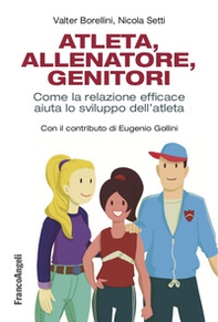 Atleta, allenatore, genitori. Come la relazione efficace aiuta lo sviluppo dell'atleta - Librerie.coop