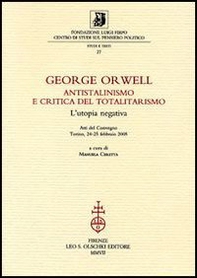 George Orwell. Antistalinismo e critica del totalitarismo. L'utopia negativa. Atti del Convegno (Torino, 24-25 febbraio 2005) - Librerie.coop