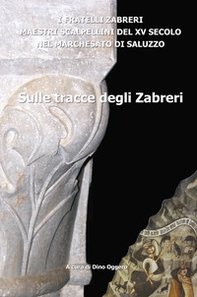 Sulle tracce degli Zabreri. I Fratelli Zabreri maestri scalpellini del XV secolo nel Marchesato di Saluzzo - Librerie.coop