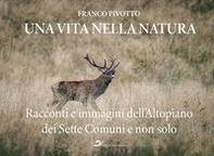 Una vita nella natura. Racconti e immagini dell'Altopiano dei Sette Comuni e non solo - Librerie.coop