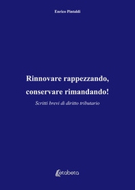 Rinnovare rappezzando, conservare rimandando! Scritti brevi di diritto tributario - Librerie.coop
