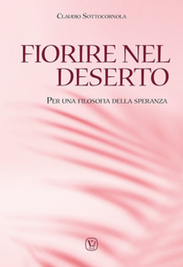 Fiorire nel deserto. Per una filosofia della speranza - Librerie.coop Fiorire nel deserto. Per una filosofia della speranza - Librerie.coop