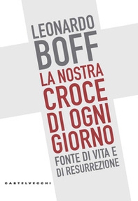 La nostra croce di ogni giorno. Fonte di vita e di resurrezione - Librerie.coop