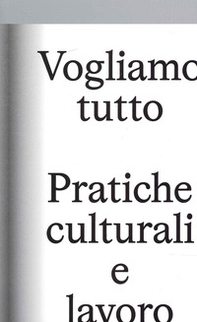 Vogliamo Tutto: pratiche culturali e lavoro. Andrea Bowers, Pablo Bronstein, Claire Fontaine, Tyler Coburn, Jeremy Deller, Kevin Jerome Everson, LaToya Ruby Frazier, Elisa Giardina Papa, Liz Magic Laser, Adam Linder, Sidsel Meineche Hansen, Mike Nelson, C - Librerie.coop
