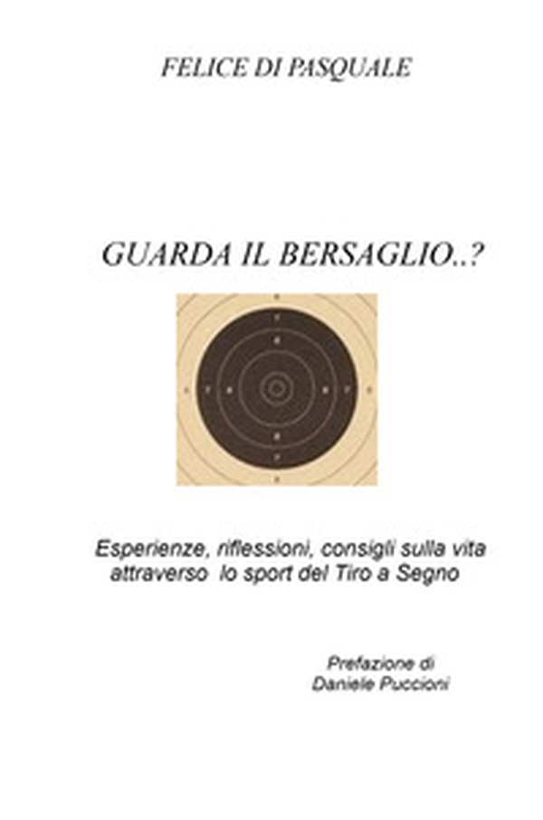 Guarda il bersaglio...? Esperienze, riflessioni, consigli sulla vita attraverso lo sport del tiro a segno - Librerie.coop Guarda il bersaglio...? Esperienze, riflessioni, consigli sulla vita attraverso lo sport del tiro a segno - Librerie.coop