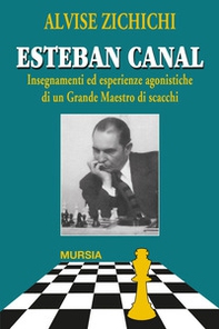 Esteban Canal. Insegnamenti ed esperienze agonistiche di un grande maestro di scacchi - Librerie.coop