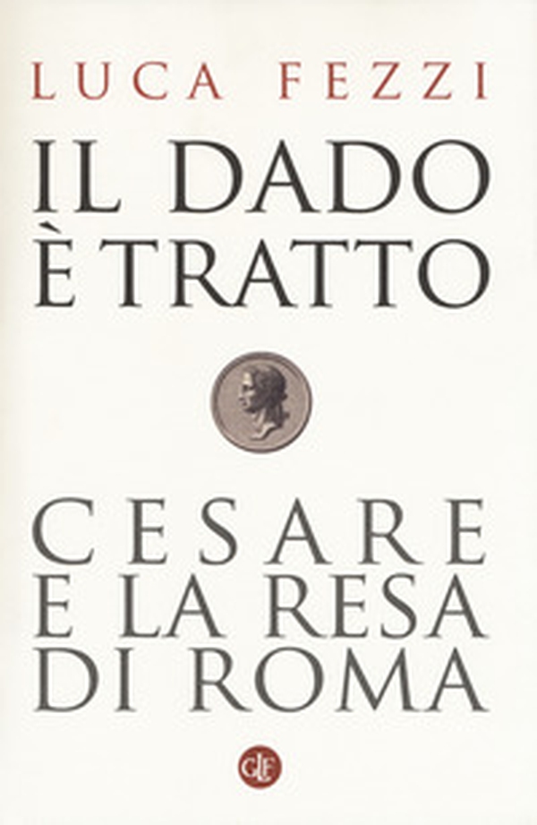 Il dado è tratto. Cesare e la resa di Roma - Librerie.coop Il dado è tratto. Cesare e la resa di Roma - Librerie.coop