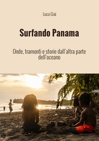 Surfando Panama. Onde, tramonti e storie dall'altra parte dell'oceano - Librerie.coop