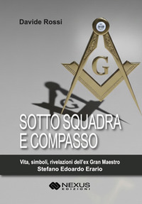 Sotto squadra e compasso. Vita, simboli, rivelazioni dell'ex Gran Maestro Stefano Edoardo Erario - Librerie.coop