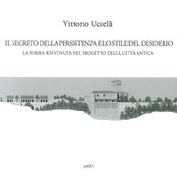 Il segreto della persistenza e lo stile del desiderio. La forma rinvenuta nel progetto della città antica - Librerie.coop