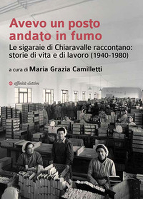 Avevo un posto andato in fumo. Le sigaraie di Chiaravalle raccontano: storie di vita e di lavoro (1940-1980) - Librerie.coop Avevo un posto andato in fumo. Le sigaraie di Chiaravalle raccontano: storie di vita e di lavoro (1940-1980) - Librerie.coop