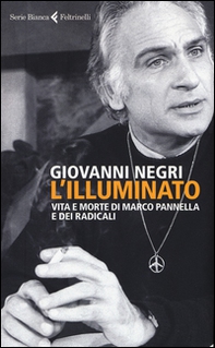 L'illuminato. Vita e morte di Marco Pannella e dei radicali - Librerie.coop