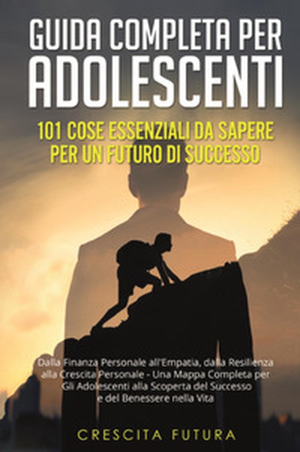 Guida completa per adolescenti: 101 cose essenziali da sapere per un futuro di successo. Dalla finanza personale all'empatia, dalla resilienza alla crescita personale - una mappa completa per gli adolescenti alla scoperta del successo e del benessere nell - Librerie.coop Guida completa per adolescenti: 101 cose essenziali da sapere per un futuro di successo. Dalla finanza personale all'empatia, dalla resilienza alla crescita personale - una mappa completa per gli adolescenti alla scoperta del successo e del benessere nell - Librerie.coop