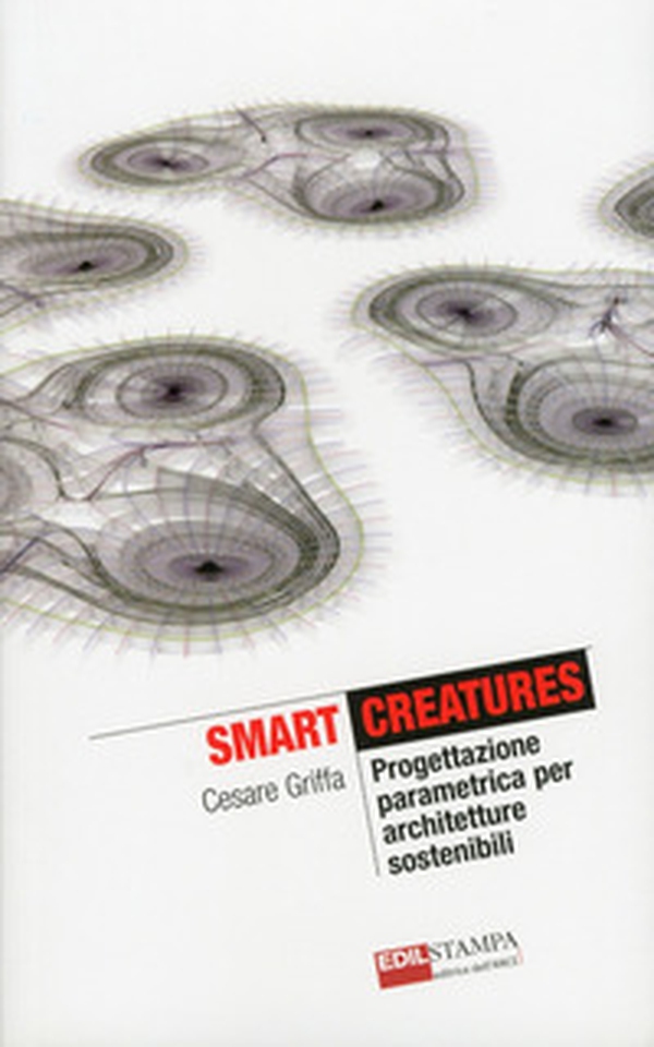 Smart Creatures. Progettazione parametrica per architetture sostenibili - Librerie.coop Smart Creatures. Progettazione parametrica per architetture sostenibili - Librerie.coop
