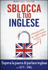 Sblocca il tuo inglese. Supera la paura di parlare inglese con EFT e PNL - Librerie.coop