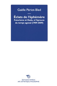 Éclats de l'Éphémère. Futurisme et Dada, à l'épreuve du temps agonal (1909-2009) - Librerie.coop