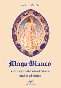 Mago bianco. Vita e segreti di Pietro d'Abano, Medico ed eretico - Librerie.coop