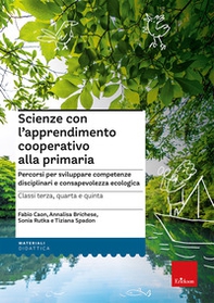 Scienze con l'apprendimento cooperativo alla primaria. Percorsi per sviluppare competenze disciplinari e consapevolezza ecologica. Classi terza, quarta e quinta - Librerie.coop