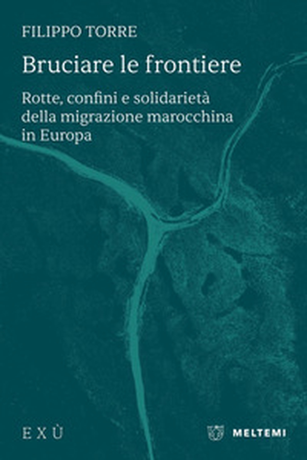 Bruciare le frontiere. Rotte, confini e solidarietà della migrazione marocchina in Europa - Librerie.coop Bruciare le frontiere. Rotte, confini e solidarietà della migrazione marocchina in Europa - Librerie.coop