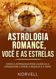 Astrologia romance, você e as estrelas. Como a astrologia pode ajudá-lo a conquistar o amor, a riqueza e a fama - Librerie.coop