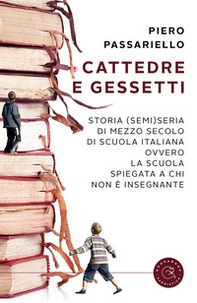 Cattedre e gessetti. Storia (semi)seria di mezzo secolo di scuola italiana ovvero la scuola spiegata a chi non è insegnante - Librerie.coop