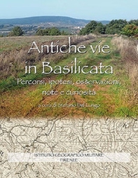 Antiche vie in Basilicata. Percorsi, ipotesi, osservazioni, note e curiosità - Librerie.coop