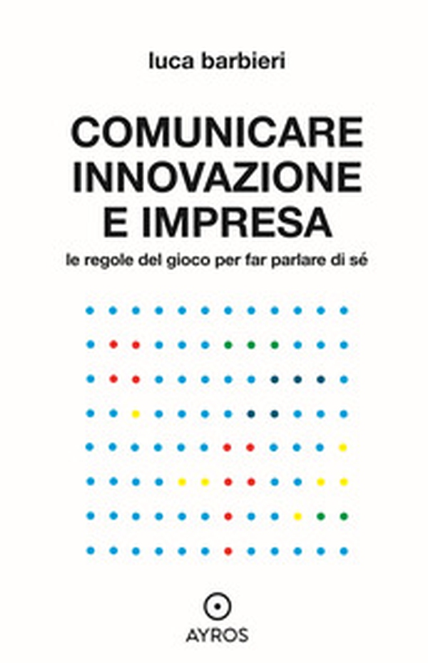 Comunicare innovazione e impresa. Le regole del gioco per far parlare di sé - Librerie.coop Comunicare innovazione e impresa. Le regole del gioco per far parlare di sé - Librerie.coop