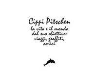 Cippi Pitschen. La vita e il mondo dal suo obiettivo. Viaggi, graffiti, amici - Librerie.coop