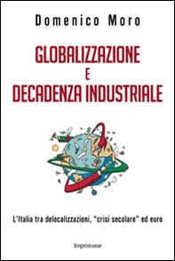 Globalizzazione e decadenza industriale. L'Italia tra delocalizzazioni, «crisi secolare» ed euro - Librerie.coop