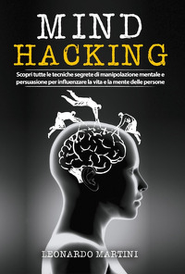 Mind hacking. Scopri tutte le tecniche segrete di manipolazione mentale e persuasione per influenzare la vita e la mente delle persone - Librerie.coop Mind hacking. Scopri tutte le tecniche segrete di manipolazione mentale e persuasione per influenzare la vita e la mente delle persone - Librerie.coop