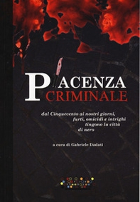 Piacenza criminale. Dal Cinquecento ai nostri giorni, furti, omicidi e intrighi tingono la città di nero - Librerie.coop